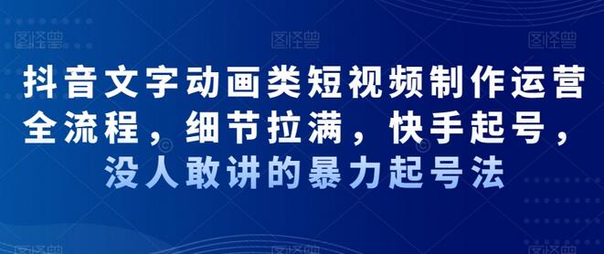 抖音文字动画类短视频制作运营全流程,细节拉满,快手起号,没人敢讲的暴力起号法-冒泡网