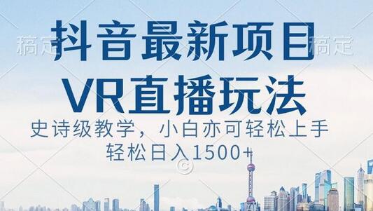 抖音最新VR直播玩法，史诗级教学，小白也可轻松上手轻松日入1500+-冒泡网