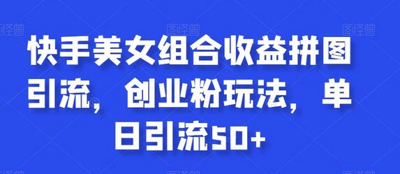 快手美女组合收益拼图引流,创业粉玩法,单日引流50+-冒泡网