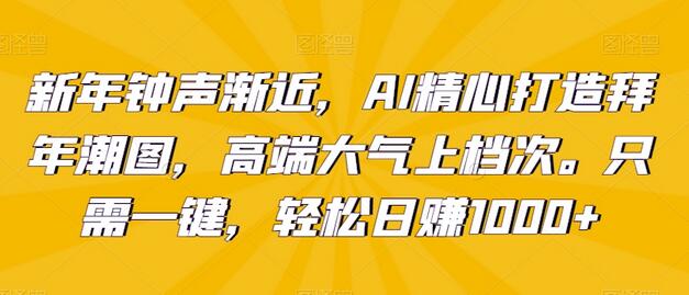 新年钟声渐近，AI精心打造拜年潮图，高端大气上档次。只需一键，轻松日赚1000+-冒泡网