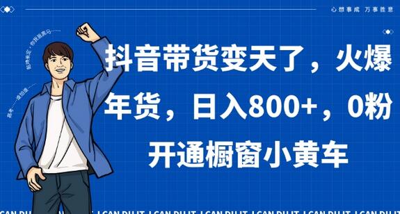 抖音带货变天了，火爆年货，日入800+，0粉开通橱窗小黄车-冒泡网