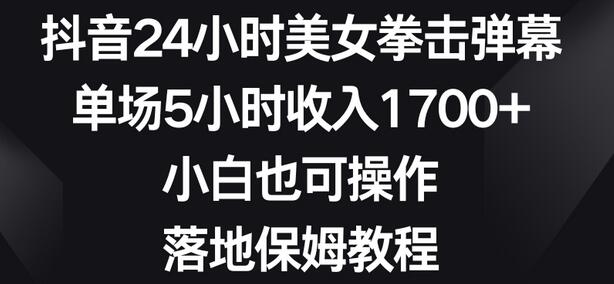 抖音24小时美女拳击弹幕，单场5小时收入1700+，小白也可操作，落地保姆教程-冒泡网