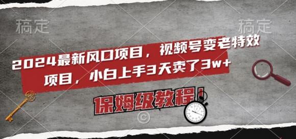 最新风口项目，视频号变老特效项目，电脑小白上手3天卖了3w+，保姆级教程-冒泡网