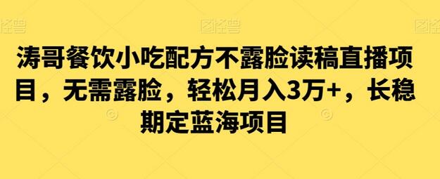 涛哥餐饮小吃配方不露脸读稿直播项目，无需露脸，轻松月入3万+，长期稳定蓝海项目-冒泡网