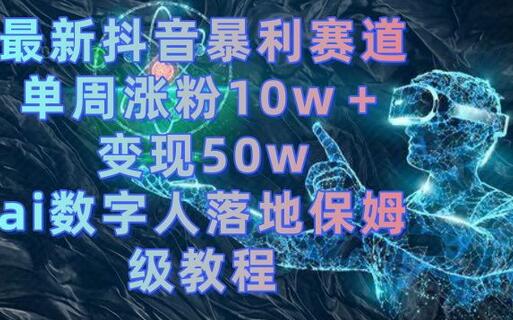 最新抖音暴利赛道，单周涨粉10w＋变现50w的ai数字人落地保姆级教程-冒泡网