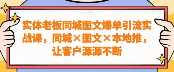 实体老板同城图文爆单引流实战课,同城图文本地推,让客户源源不断-冒泡网