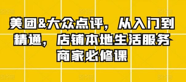 美团&大众点评,从入门到精通,店铺本地生活服务商家必修课-冒泡网