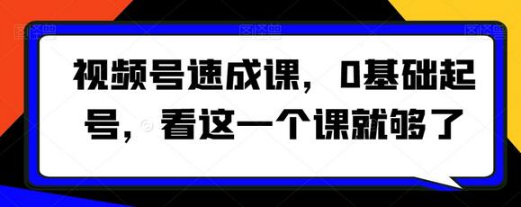 视频号速成课，​0基础起号，看这一个课就够了-冒泡网