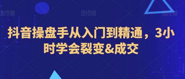 抖音操盘手从入门到精通,3小时学会裂变&成交-冒泡网