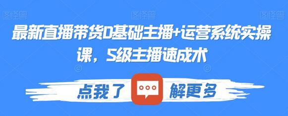 最新直播带货0基础主播+运营系统实操课,S级主播速成术-冒泡网