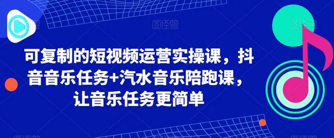 可复制的短视频运营实操课,抖音音乐任务+汽水音乐陪跑课,让音乐任务更简单-冒泡网