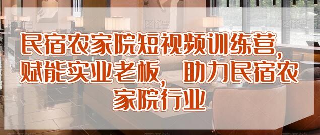 民宿农家院短视频训练营,赋能实业老板,助力民宿农家院行业-冒泡网
