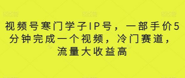视频号寒门学子IP号，一部手价5分钟完成一个视频，冷门赛道，流量大收益高-冒泡网