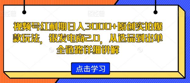 视频号红利期日入3000+原创实拍爆款玩法,银发电商2.0,从选品到出单全链路详细讲解-冒泡网
