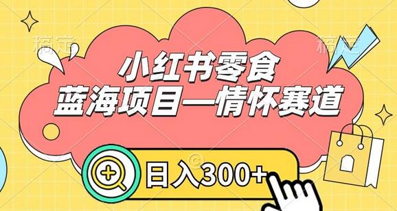 小红书零食蓝海项目—情怀赛道,0门槛,日入300+-冒泡网