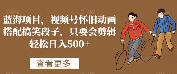 蓝海项目，视频号怀旧动画搭配搞笑段子，只要会剪辑轻松日入500+-冒泡网
