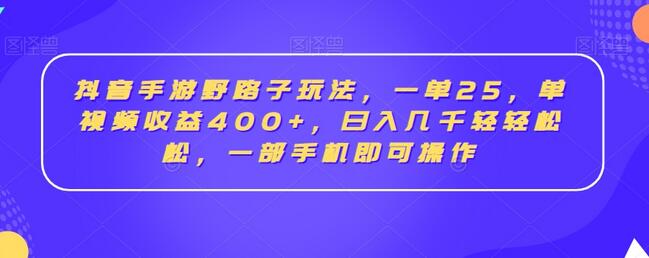 抖音手游野路子玩法，一单25，单视频收益400+，日入几千轻轻松松，一部手机即可操作-冒泡网