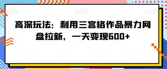 高深玩法:利用三宫格作品暴力网盘拉新,一天变现600+-冒泡网