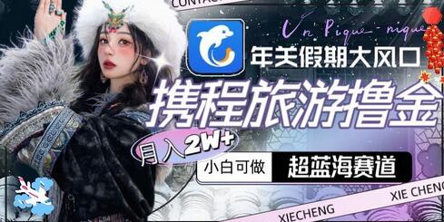年关假期大风口,携程旅游撸金,超蓝海赛道,月入2w+-冒泡网