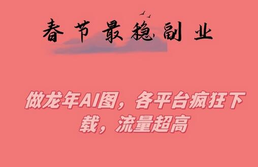 春节期间最稳副业,做龙年AI图,各平台疯狂下载,流量超高-冒泡网
