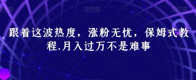 跟着这波热度,涨粉无忧,保姆式教程,月入过万不是难事-冒泡网