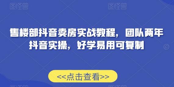 售楼部抖音卖房实战教程，团队两年抖音实操，好学易用可复制-冒泡网