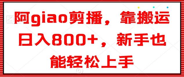 阿giao剪播,靠搬运日入800+,新手也能轻松上手-冒泡网