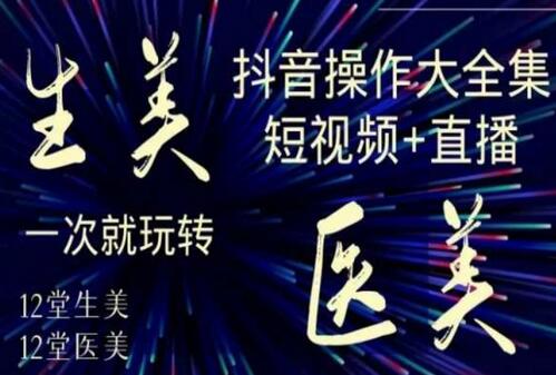美业全干货·生美·医美抖音操作合集,短视频+直播,一次就玩转-冒泡网