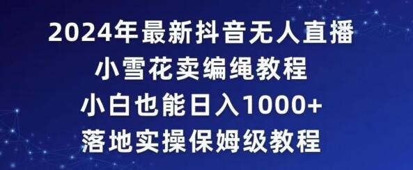 年抖音最新无人直播小雪花卖编绳项目，小白也能日入1000+落地实操保姆级教程-冒泡网