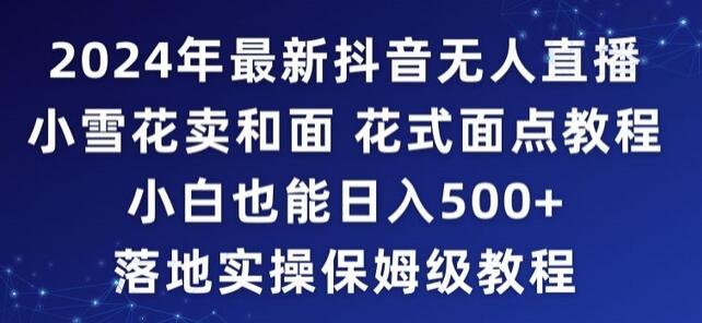 年抖音最新无人直播小雪花卖和面、花式面点教程小白也能日入500+落地实操保姆级教程-冒泡网