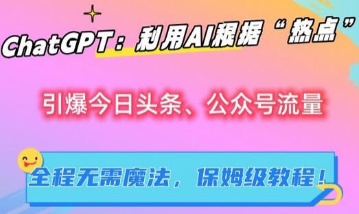 ChatGPT:利用AI根据“热点”引爆今日头条、公众号流量,无需魔法,保姆级教程-冒泡网