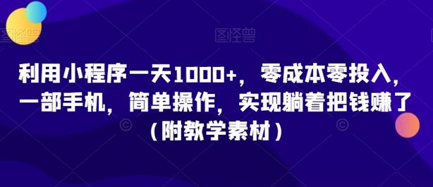 利用小程序一天1000+,零成本零投入,一部手机,简单操作,实现躺着把钱赚了(附教学素材)-冒泡网