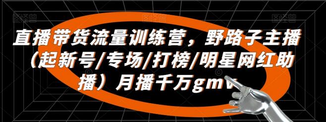 直播带货流量训练营,野路子主播(起新号/专场/打榜/明星网红助播)月播千万gmv-冒泡网