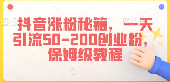 抖音涨粉秘籍，一天引流50-200创业粉，保姆级教程-冒泡网