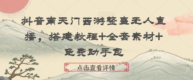 抖音南天门西游整蛊无人直播,搭建教程+全套素材+免费助手包-冒泡网