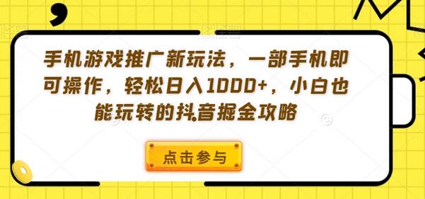 手机游戏推广新玩法,一部手机即可操作,轻松日入1000+,小白也能玩转的抖音掘金攻略-冒泡网
