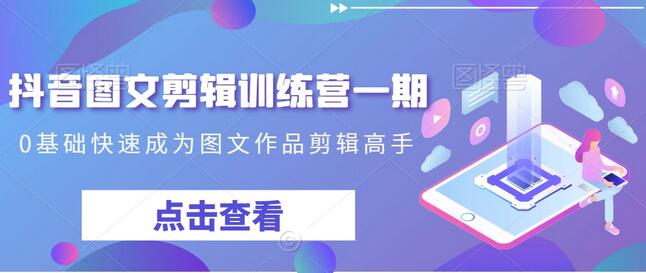 抖音图文剪辑训练营一期,0基础快速成为图文作品剪辑高手-冒泡网