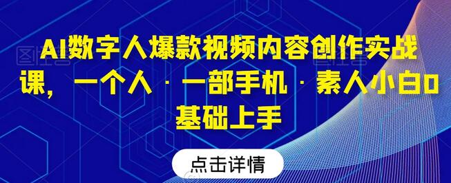 AI数字人爆款视频内容创作实战课,一个人·一部手机·素人小白0基础上手-冒泡网