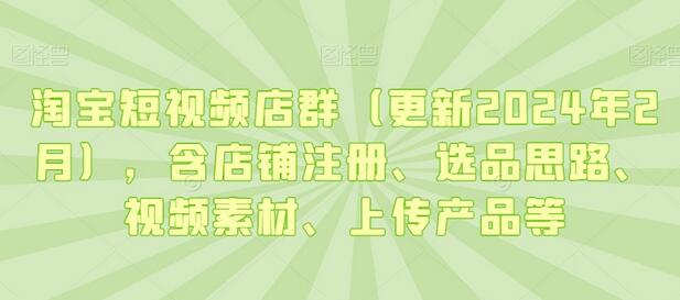 淘宝短视频店群（更新年2月），含店铺注册、选品思路、视频素材、上传产品等-冒泡网