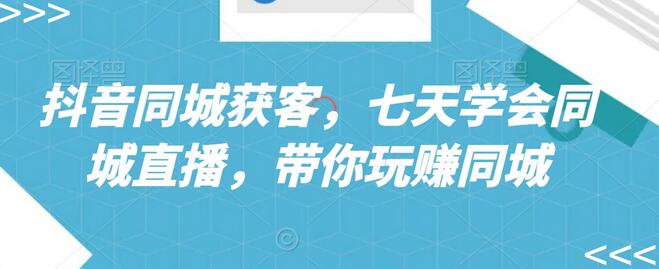 抖音同城获客,七天学会同城直播,带你玩赚同城-冒泡网