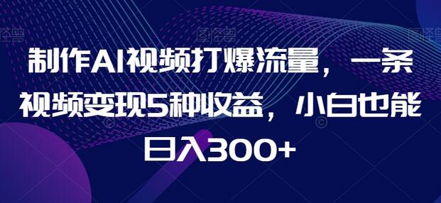 制作AI视频打爆流量，一条视频变现5种收益，小白也能日入300+-冒泡网