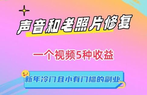 声音和老照片修复,一个视频5种收益,新年冷门且小有门槛的副业-冒泡网