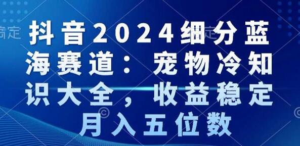 抖音细分蓝海赛道:宠物冷知识大全,收益稳定,月入五位数-冒泡网