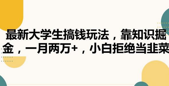 最新大学生搞钱玩法,靠知识掘金,一月两万+,小白拒绝当韭菜-冒泡网