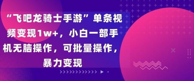 “飞吧龙骑士手游”单条视频变现1w+,小白一部手机无脑操作,可批量操作,暴力变现-冒泡网