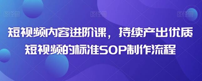 短视频内容进阶课,持续产出优质短视频的标准SOP制作流程-冒泡网