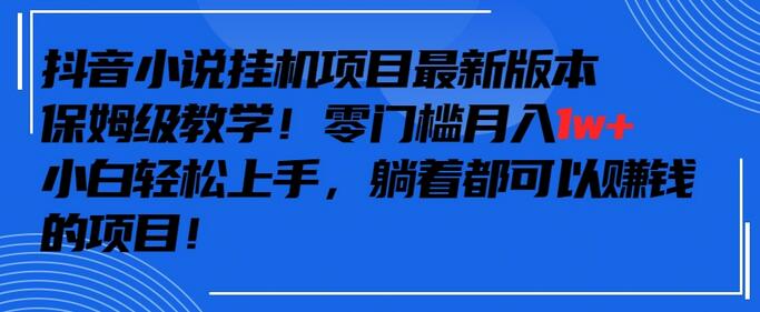 抖音最新小说挂机项目,保姆级教学,零成本月入1w+,小白轻松上手-冒泡网