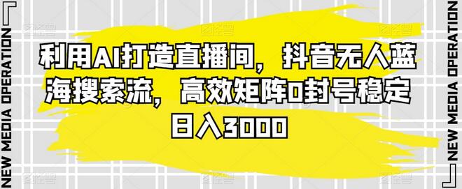 利用AI打造直播间,抖音无人蓝海搜索流,高效矩阵0封号稳定日入3000-冒泡网