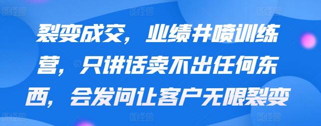 裂变成交,业绩井喷训练营,只讲话卖不出任何东西,会发问让客户无限裂变-冒泡网