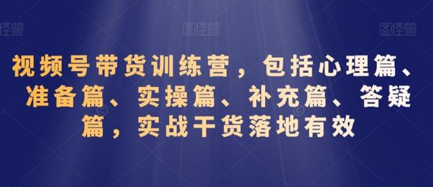 视频号带货训练营，包括心理篇、准备篇、实操篇、补充篇、答疑篇，实战干货落地有效-冒泡网